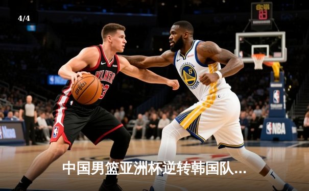 中国男篮亚洲杯逆转韩国队，周琦26+12统治内线 - 4