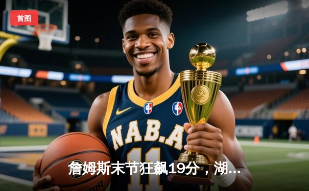 詹姆斯末节狂飙19分，湖人加时险胜勇士晋级季后赛关键战