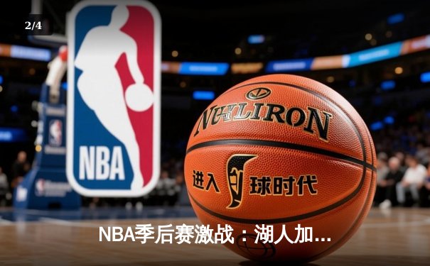 NBA季后赛激战：湖人加时险胜勇士，詹姆斯与库里上演巅峰对决 - 2