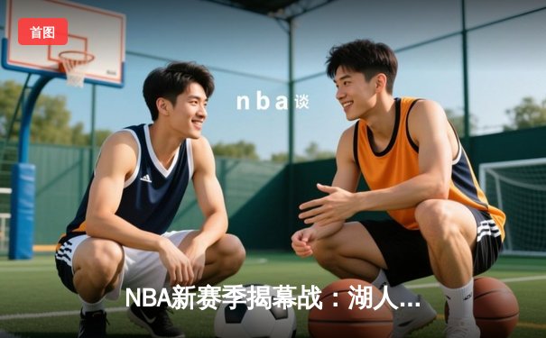 NBA新赛季揭幕战：湖人主场大胜勇士，詹姆斯狂砍三双