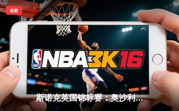 斯诺克英国锦标赛：奥沙利文决胜局绝杀特鲁姆普 夺职业生涯第40座排名赛冠军