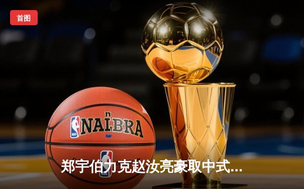 郑宇伯力克赵汝亮豪取中式台球大师赛冠军 狂揽百万奖金创赛季纪录