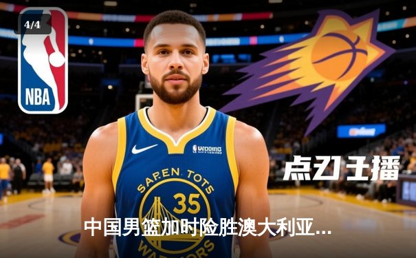 中国男篮加时险胜澳大利亚，周琦砍下26+16统治内线 - 4