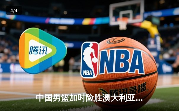 中国男篮加时险胜澳大利亚，周琦26+16主宰内线 - 4